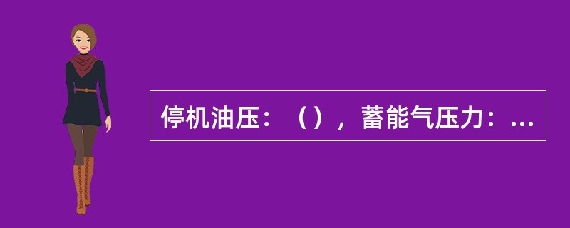 停机油压：（），蓄能气压力：6.4MPa。