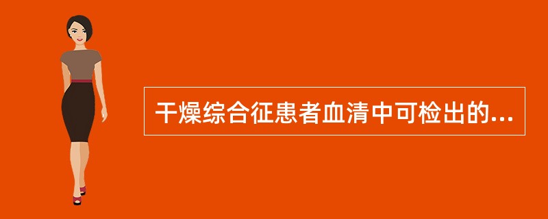 干燥综合征患者血清中可检出的自身抗体有（）