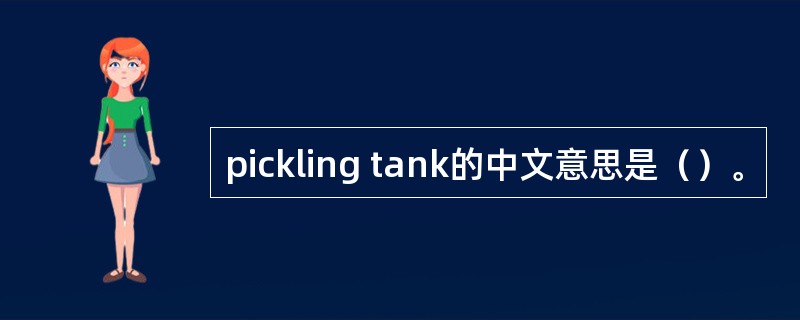 pickling tank的中文意思是（）。