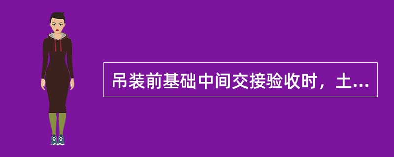 吊装前基础中间交接验收时，土建应交付安装的资料有（）。