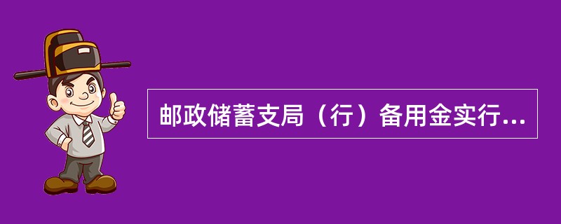 邮政储蓄支局（行）备用金实行计划管理，不得随意调整。