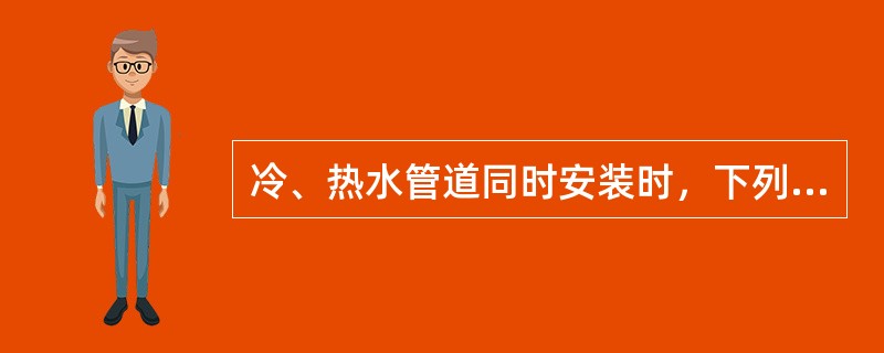 冷、热水管道同时安装时，下列说法正确的是（）