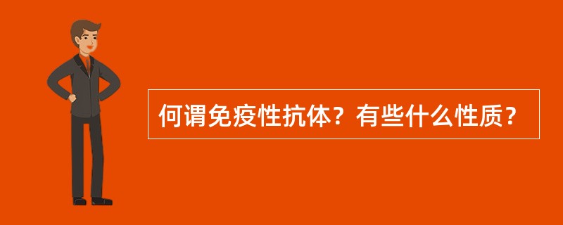 何谓免疫性抗体？有些什么性质？