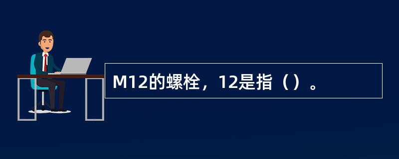 M12的螺栓，12是指（）。