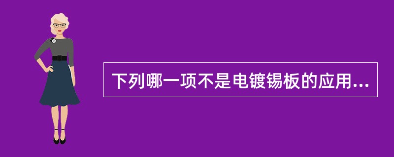 下列哪一项不是电镀锡板的应用领域（）。