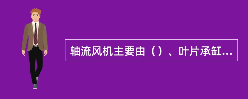 轴流风机主要由（）、叶片承缸、调节缸、转子、进口圈、扩压器、轴承箱、油封、密封、