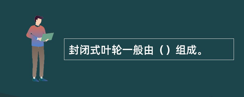 封闭式叶轮一般由（）组成。