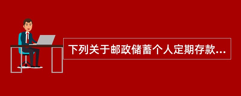 下列关于邮政储蓄个人定期存款的说法，正确的有（）。