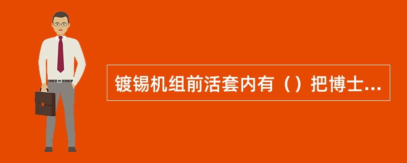 镀锡机组前活套内有（）把博士刀。