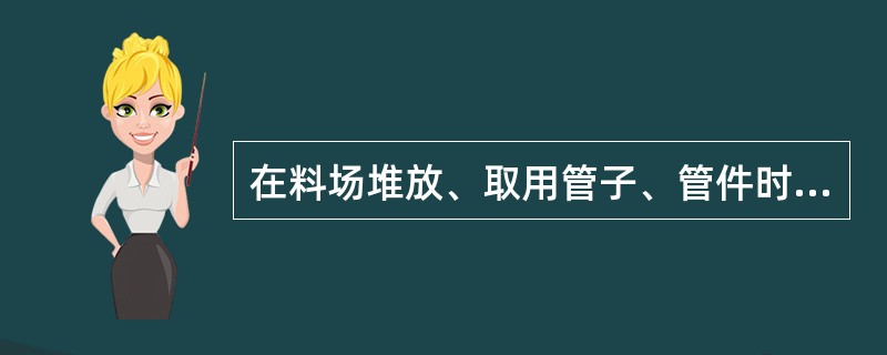 在料场堆放、取用管子、管件时，应防止（）。