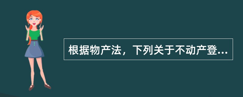 根据物产法，下列关于不动产登记的说法中，错误的是（）。