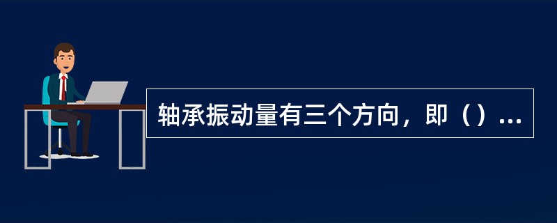 轴承振动量有三个方向，即（）方向。