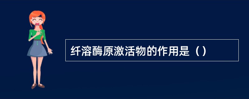 纤溶酶原激活物的作用是（）