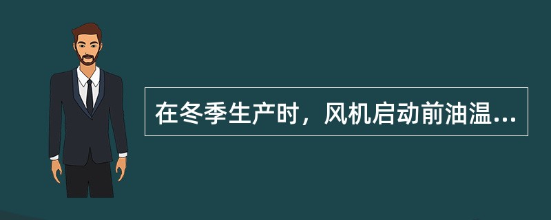 在冬季生产时，风机启动前油温必须达到（）。