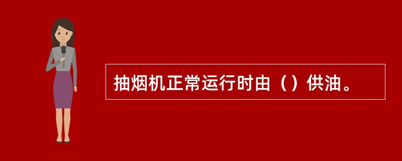 抽烟机正常运行时由（）供油。