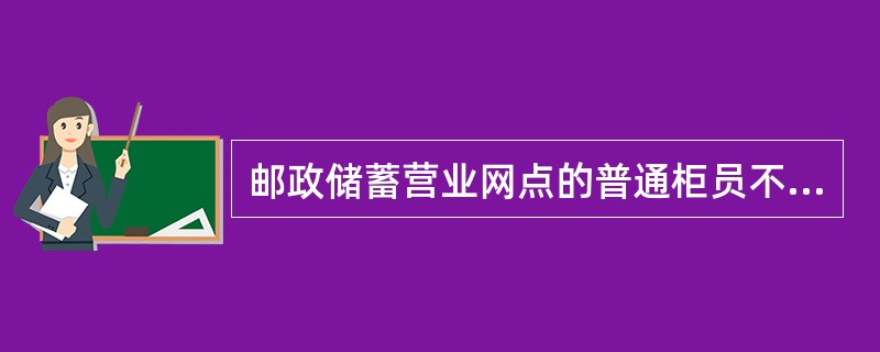 邮政储蓄营业网点的普通柜员不能将受理但未完成处理的业务交接给接班人代为办理。