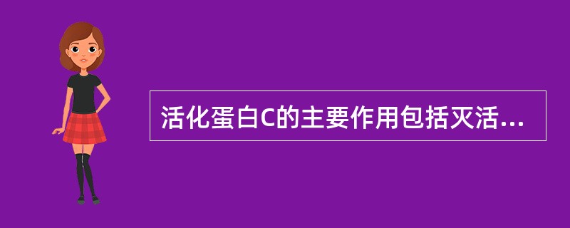 活化蛋白C的主要作用包括灭活FⅤ和FⅧ、限制FⅩa与血小板结合及增强纤维蛋白的溶