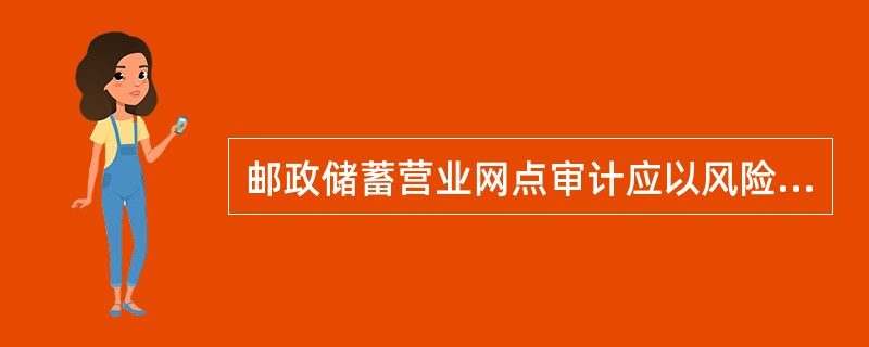 邮政储蓄营业网点审计应以风险为导向。