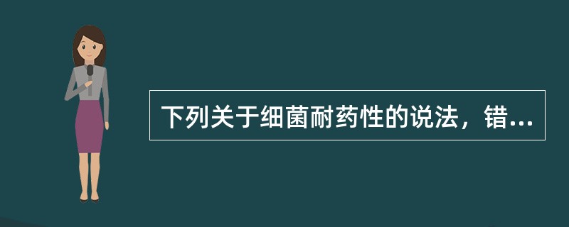 下列关于细菌耐药性的说法，错误的是（）