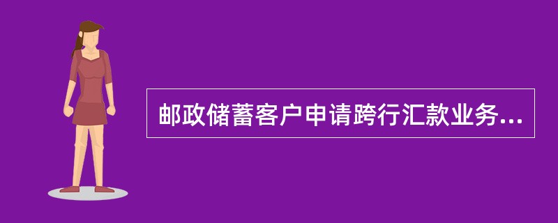 邮政储蓄客户申请跨行汇款业务退回时，必须由本人持原交易凭证、原交易申请书、个人有