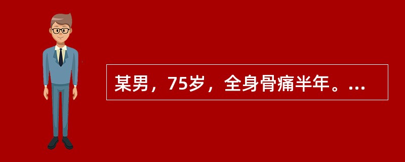 某男，75岁，全身骨痛半年。查体：肝脾、淋巴结无肿大，胸骨压痛。检验结果：Hb8