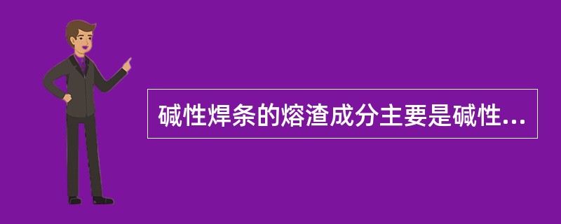 碱性焊条的熔渣成分主要是碱性氧化物、脱氧性能好，合金元素烧损少，但遇铁锈、水分时