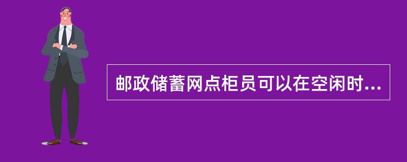 邮政储蓄网点柜员可以在空闲时间预先在空白凭证上加盖业务专用章。