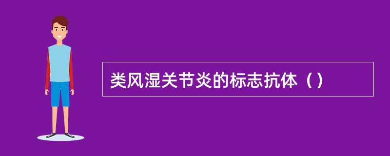 类风湿关节炎的标志抗体（）