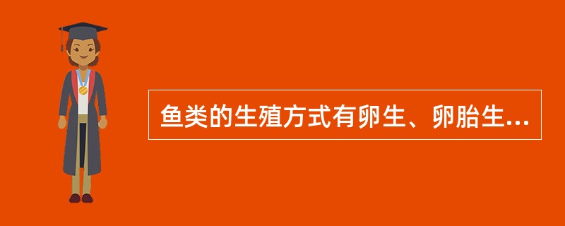 鱼类的生殖方式有卵生、卵胎生、胎生；受精方式有（）两种。