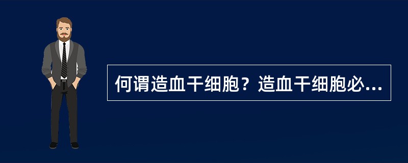 何谓造血干细胞？造血干细胞必须具备哪些特征？