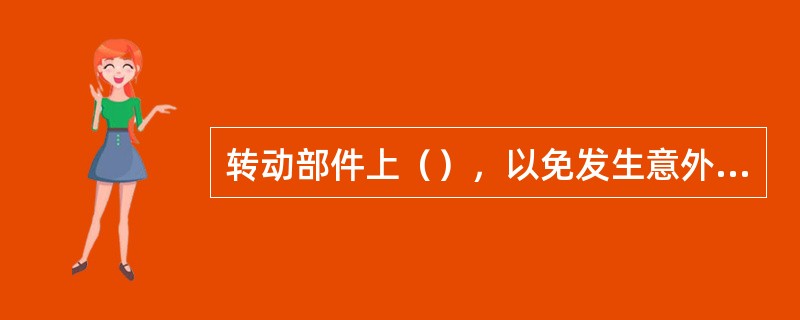 转动部件上（），以免发生意外事故。