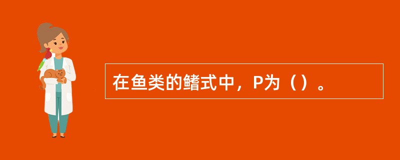 在鱼类的鳍式中，P为（）。