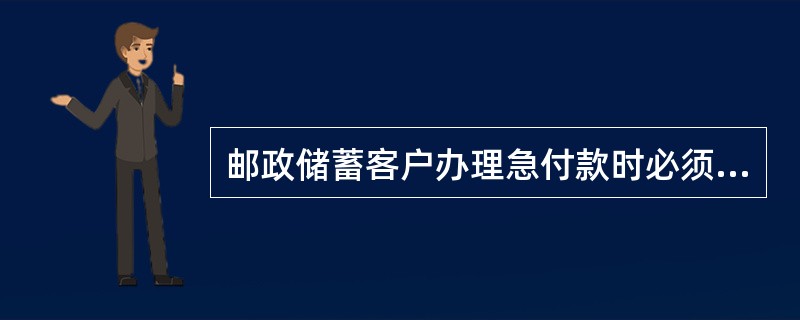 邮政储蓄客户办理急付款时必须填写“急付款申请书”，由本人持有效实名证件和存折或绿