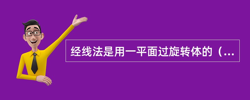 经线法是用一平面过旋转体的（）切割，得到旋转体与截平面的交线。