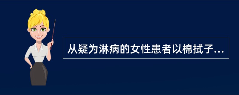 从疑为淋病的女性患者以棉拭子取样作细菌培养，最佳的取样部位是（）