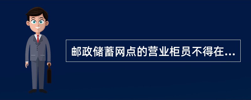 邮政储蓄网点的营业柜员不得在营业过程中代理客户填写各类业务凭单。