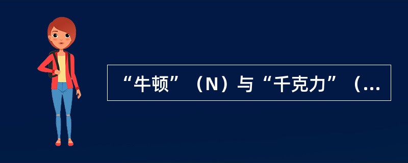 “牛顿”（N）与“千克力”（kgf）的换算关系是（）。