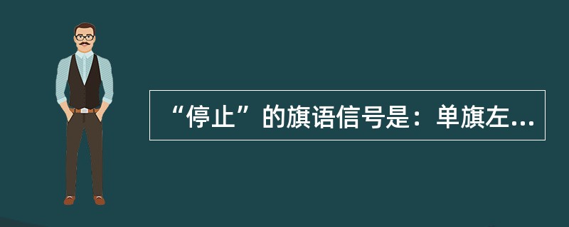 “停止”的旗语信号是：单旗左右摆动，另外一面旗自然（）。