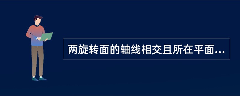 两旋转面的轴线相交且所在平面（）投影面，形体投影边线又能同切一圆时，结合线一定是