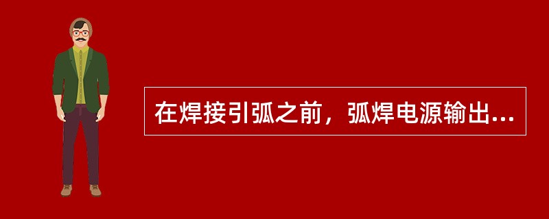 在焊接引弧之前，弧焊电源输出端所具有的端电压叫（）。
