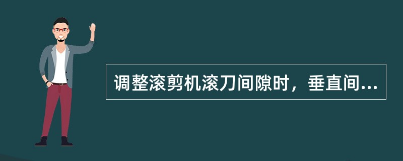 调整滚剪机滚刀间隙时，垂直间隙为（）δ，水平方向间隙为1/4δ（δ为板厚）。