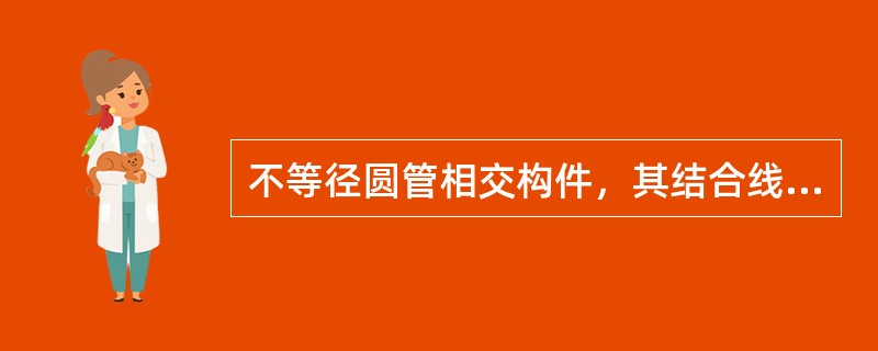 不等径圆管相交构件，其结合线（相贯线）一般用（）求出。