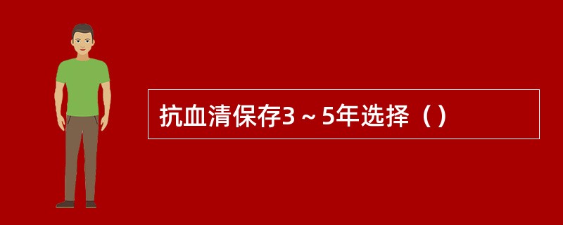 抗血清保存3～5年选择（）