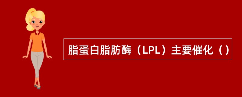 脂蛋白脂肪酶（LPL）主要催化（）