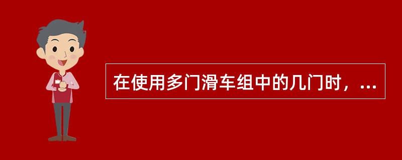 在使用多门滑车组中的几门时，应按滑车门数与使用门数的比例（）起重量使用。