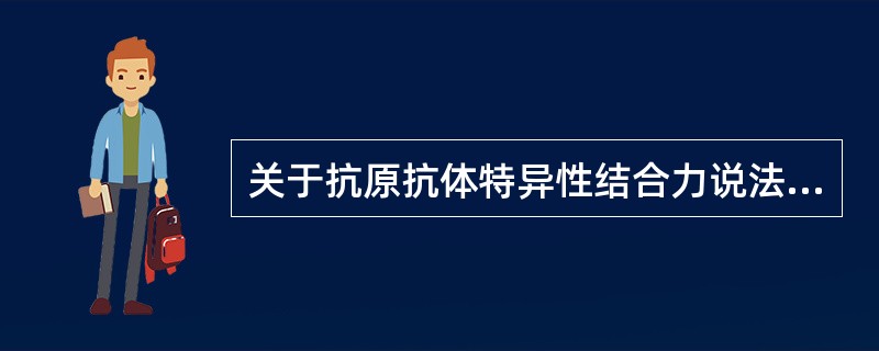 关于抗原抗体特异性结合力说法，不正确的是（）