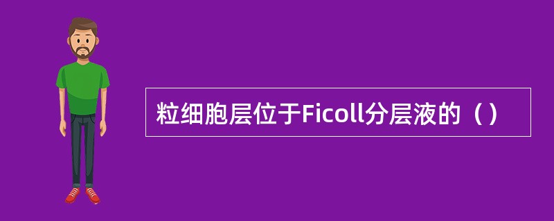 粒细胞层位于Ficoll分层液的（）