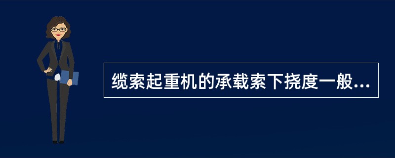 缆索起重机的承载索下挠度一般为跨度的（）。