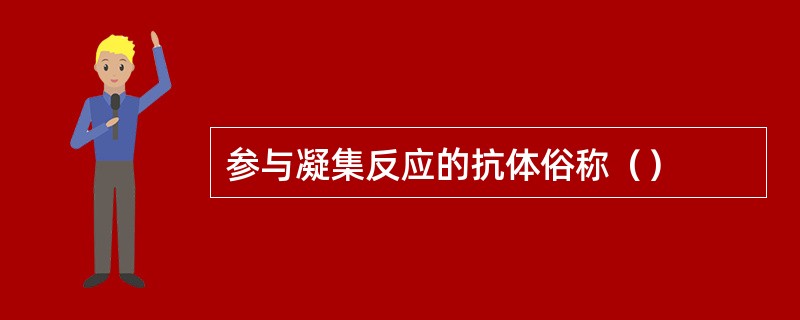 参与凝集反应的抗体俗称（）