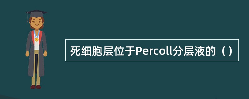 死细胞层位于Percoll分层液的（）